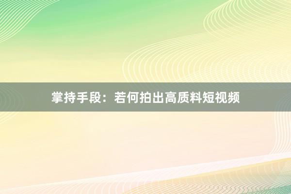 掌持手段：若何拍出高质料短视频